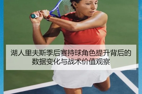 湖人里夫斯季后赛持球角色提升背后的数据变化与战术价值观察