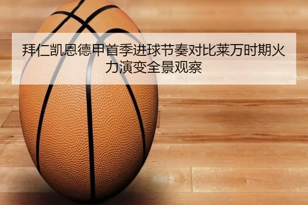 拜仁凯恩德甲首季进球节奏对比莱万时期火力演变全景观察