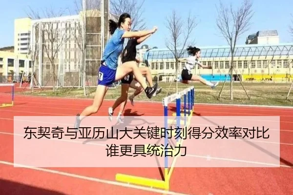 东契奇与亚历山大关键时刻得分效率对比谁更具统治力
