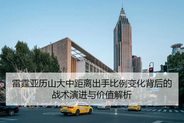 雷霆亚历山大中距离出手比例变化背后的战术演进与价值解析