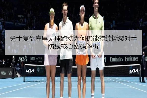 勇士复盘库里无球跑动为何仍能持续撕裂对手防线核心密码解析